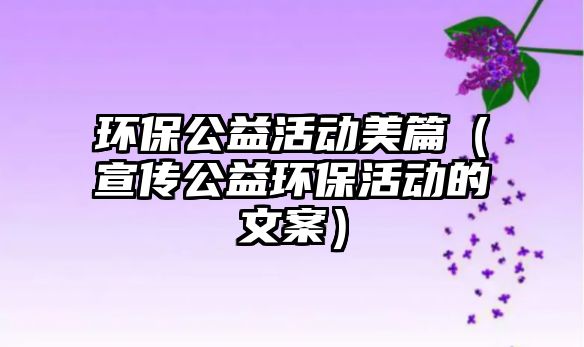 環(huán)保公益活動(dòng)美篇（宣傳公益環(huán)?；顒?dòng)的文案）