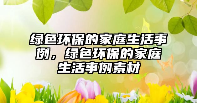 綠色環(huán)保的家庭生活事例，綠色環(huán)保的家庭生活事例素材