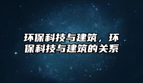 環(huán)保科技與建筑，環(huán)保科技與建筑的關(guān)系