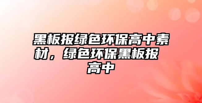 黑板報(bào)綠色環(huán)保高中素材，綠色環(huán)保黑板報(bào) 高中