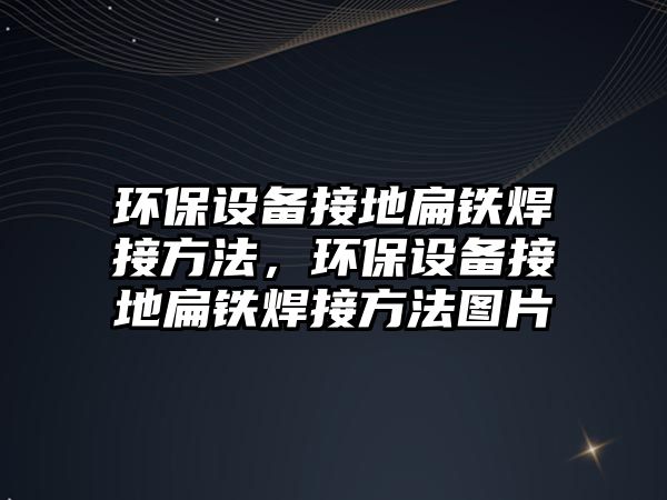 環(huán)保設(shè)備接地扁鐵焊接方法，環(huán)保設(shè)備接地扁鐵焊接方法圖片