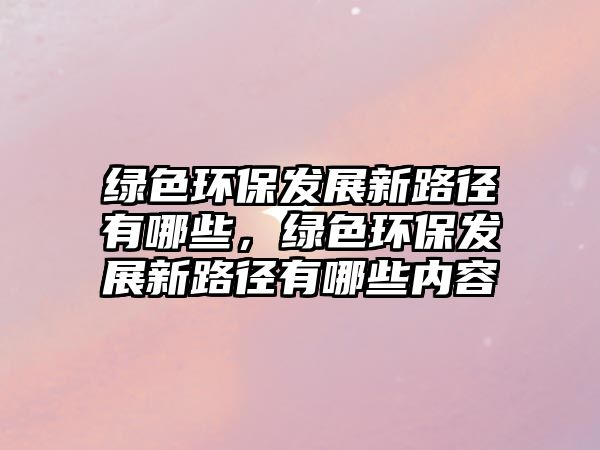 綠色環(huán)保發(fā)展新路徑有哪些，綠色環(huán)保發(fā)展新路徑有哪些內(nèi)容