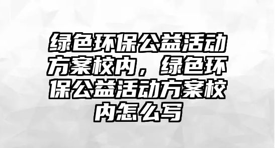 綠色環(huán)保公益活動(dòng)方案校內(nèi)，綠色環(huán)保公益活動(dòng)方案校內(nèi)怎么寫