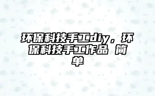 環(huán)?？萍际止iy，環(huán)?？萍际止ぷ髌?簡單