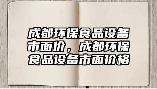 成都環(huán)保食品設(shè)備市面價(jià)，成都環(huán)保食品設(shè)備市面價(jià)格