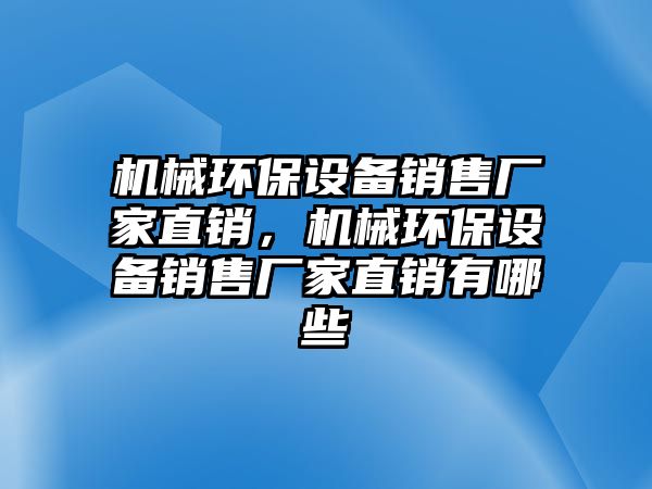 機(jī)械環(huán)保設(shè)備銷(xiāo)售廠(chǎng)家直銷(xiāo)，機(jī)械環(huán)保設(shè)備銷(xiāo)售廠(chǎng)家直銷(xiāo)有哪些