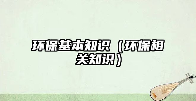 環(huán)?；局R（環(huán)保相關(guān)知識）