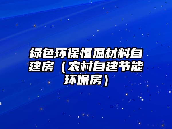 綠色環(huán)保恒溫材料自建房（農(nóng)村自建節(jié)能環(huán)保房）
