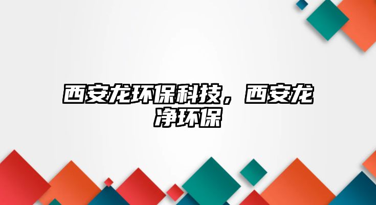 西安龍環(huán)保科技，西安龍凈環(huán)保