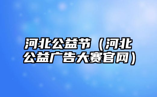 河北公益節(jié)（河北公益廣告大賽官網）