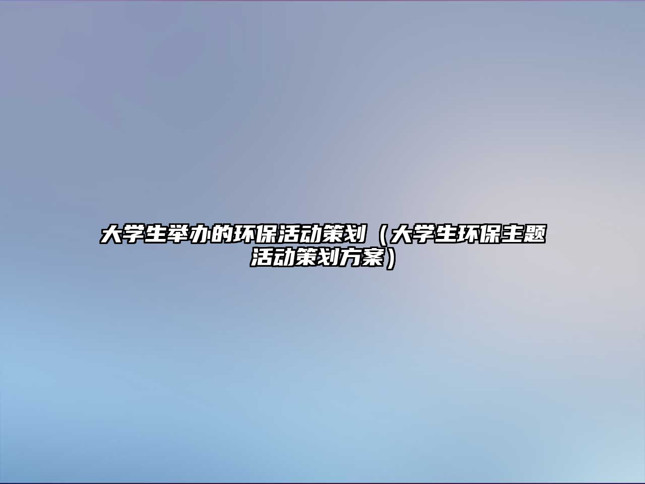 大學(xué)生舉辦的環(huán)?；顒硬邉潱ù髮W(xué)生環(huán)保主題活動策劃方案）
