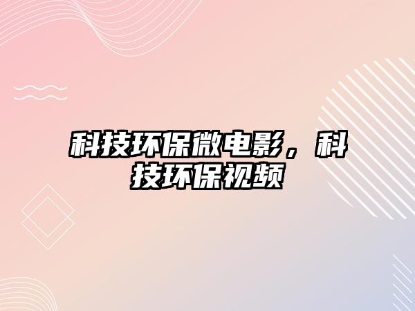 科技環(huán)保微電影，科技環(huán)保視頻