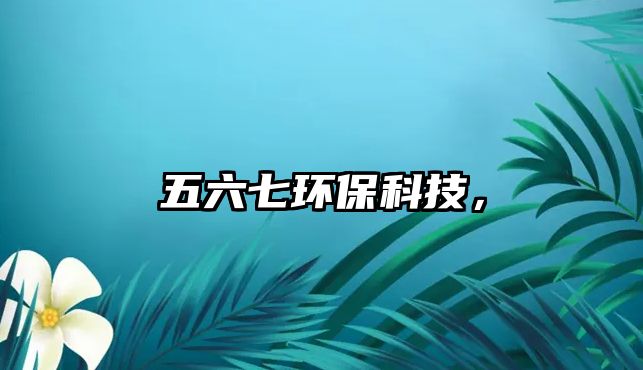 五六七環(huán)?？萍?，
