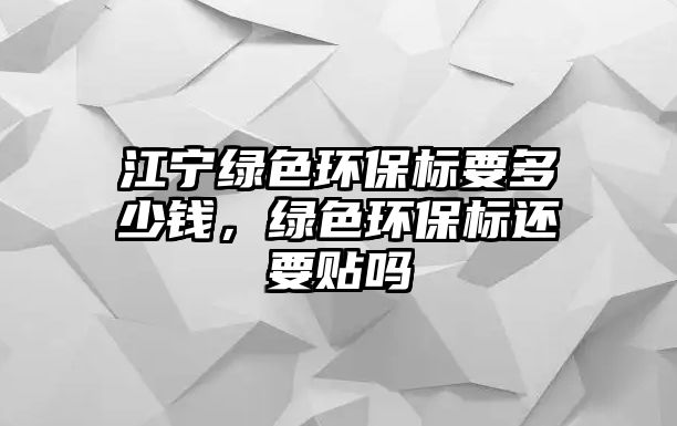 江寧綠色環(huán)保標(biāo)要多少錢，綠色環(huán)保標(biāo)還要貼嗎