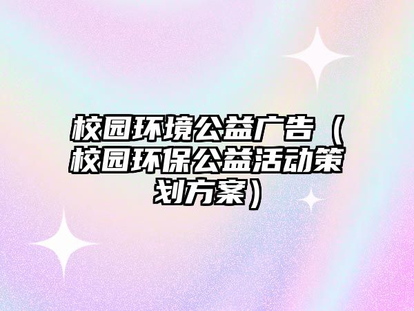 校園環(huán)境公益廣告（校園環(huán)保公益活動策劃方案）