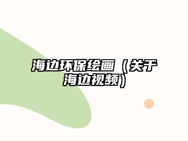 海邊環(huán)保繪畫（關于海邊視頻）