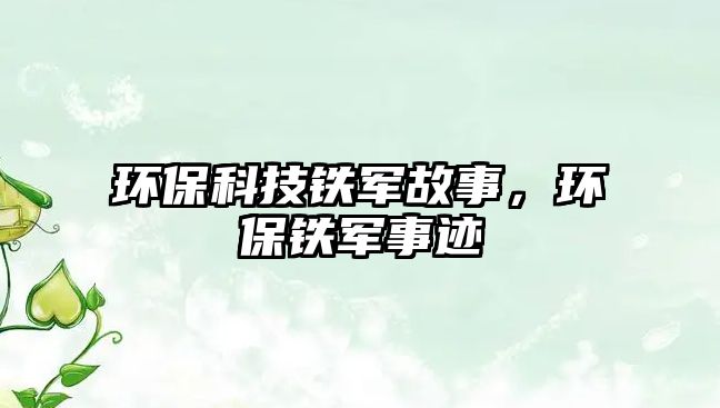 環(huán)?？萍艰F軍故事，環(huán)保鐵軍事跡