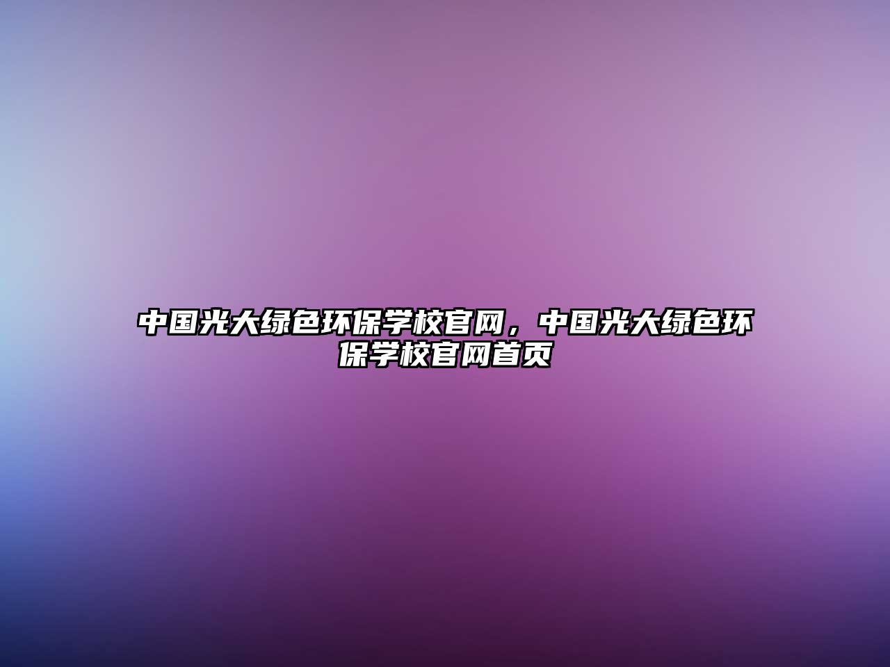 中國光大綠色環(huán)保學校官網，中國光大綠色環(huán)保學校官網首頁