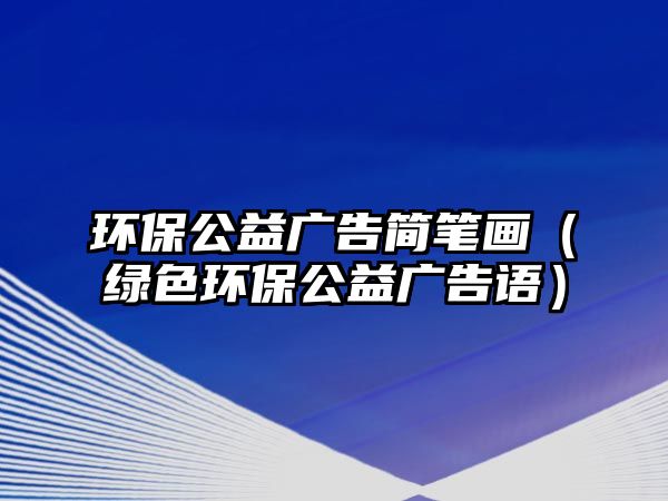 環(huán)保公益廣告簡(jiǎn)筆畫(huà)（綠色環(huán)保公益廣告語(yǔ)）