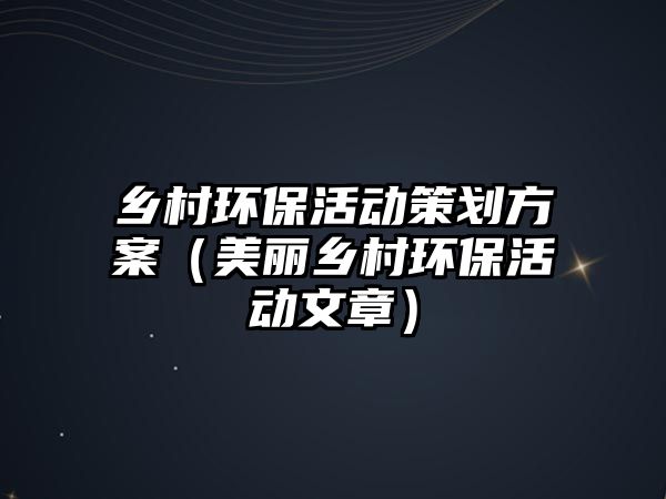 鄉(xiāng)村環(huán)?；顒?dòng)策劃方案（美麗鄉(xiāng)村環(huán)?；顒?dòng)文章）