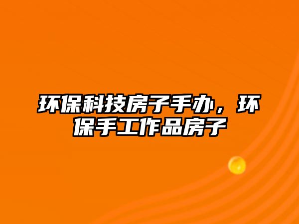 環(huán)?？萍挤孔邮洲k，環(huán)保手工作品房子