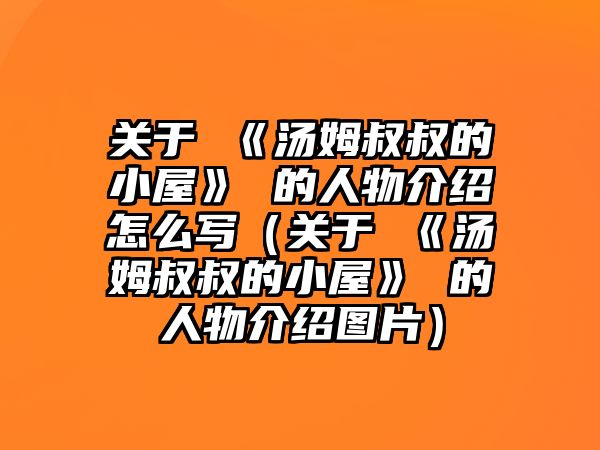 關于 《湯姆叔叔的小屋》 的人物介紹怎么寫（關于 《湯姆叔叔的小屋》 的人物介紹圖片）