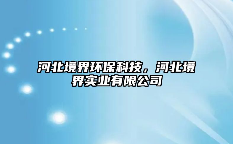 河北境界環(huán)?？萍迹颖本辰鐚崢I(yè)有限公司