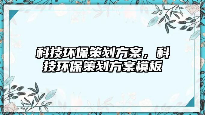 科技環(huán)保策劃方案，科技環(huán)保策劃方案模板
