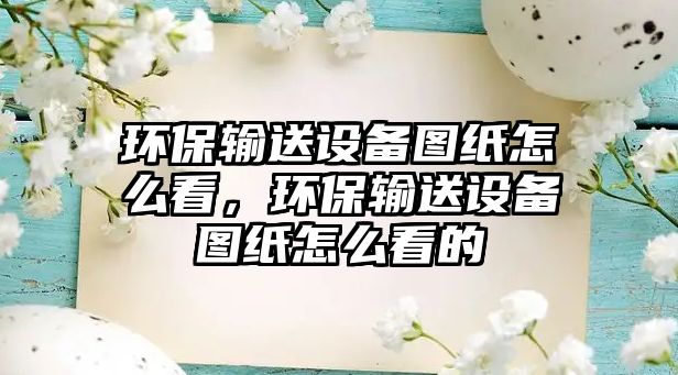 環(huán)保輸送設(shè)備圖紙?jiān)趺纯?，環(huán)保輸送設(shè)備圖紙?jiān)趺纯吹? class=