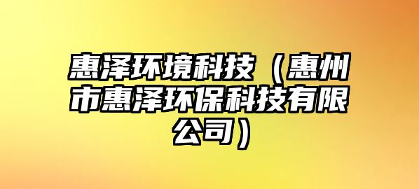 惠澤環(huán)境科技（惠州市惠澤環(huán)?？萍加邢薰荆? class=