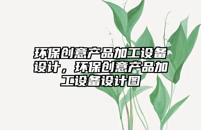 環(huán)保創(chuàng)意產(chǎn)品加工設(shè)備設(shè)計(jì)，環(huán)保創(chuàng)意產(chǎn)品加工設(shè)備設(shè)計(jì)圖