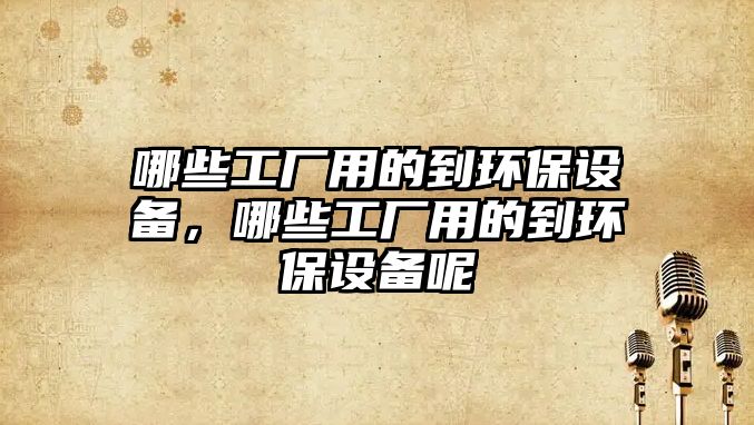哪些工廠用的到環(huán)保設(shè)備，哪些工廠用的到環(huán)保設(shè)備呢