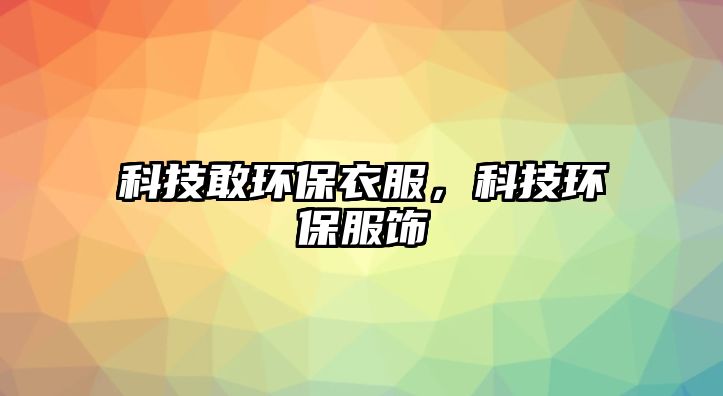 科技敢環(huán)保衣服，科技環(huán)保服飾