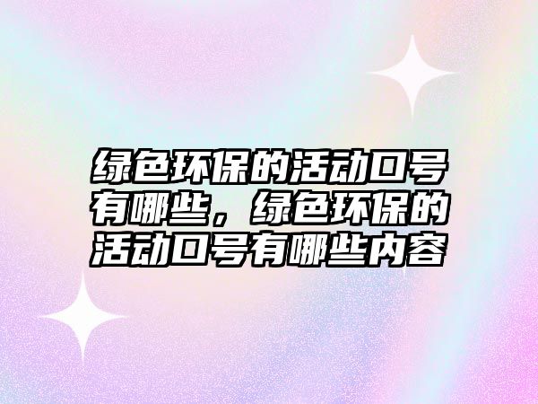 綠色環(huán)保的活動口號有哪些，綠色環(huán)保的活動口號有哪些內(nèi)容