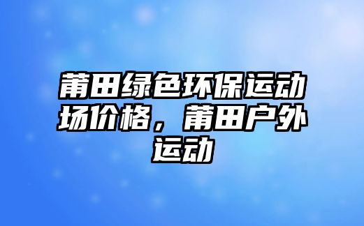 莆田綠色環(huán)保運動場價格，莆田戶外運動