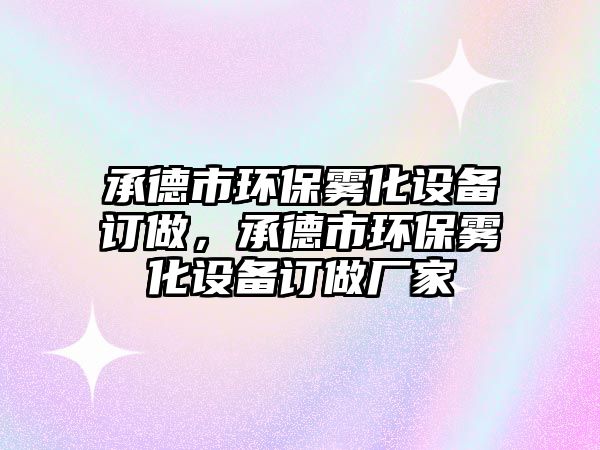 承德市環(huán)保霧化設(shè)備訂做，承德市環(huán)保霧化設(shè)備訂做廠(chǎng)家