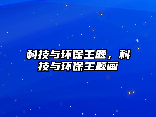 科技與環(huán)保主題，科技與環(huán)保主題畫(huà)