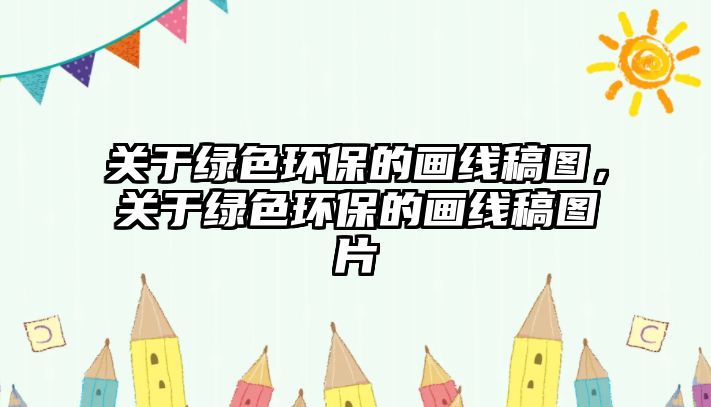 關(guān)于綠色環(huán)保的畫線稿圖，關(guān)于綠色環(huán)保的畫線稿圖片