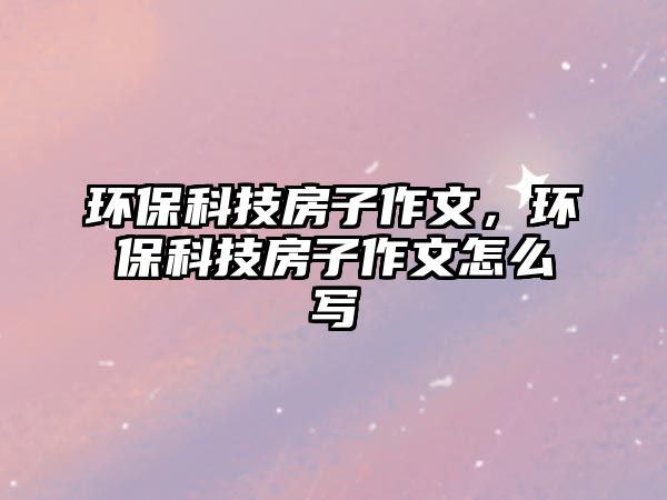 環(huán)保科技房子作文，環(huán)?？萍挤孔幼魑脑趺磳? class=