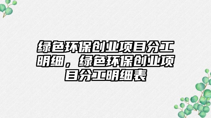 綠色環(huán)保創(chuàng)業(yè)項(xiàng)目分工明細(xì)，綠色環(huán)保創(chuàng)業(yè)項(xiàng)目分工明細(xì)表