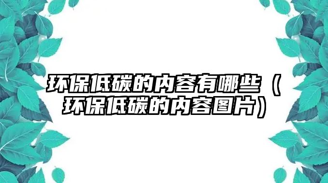 環(huán)保低碳的內(nèi)容有哪些（環(huán)保低碳的內(nèi)容圖片）