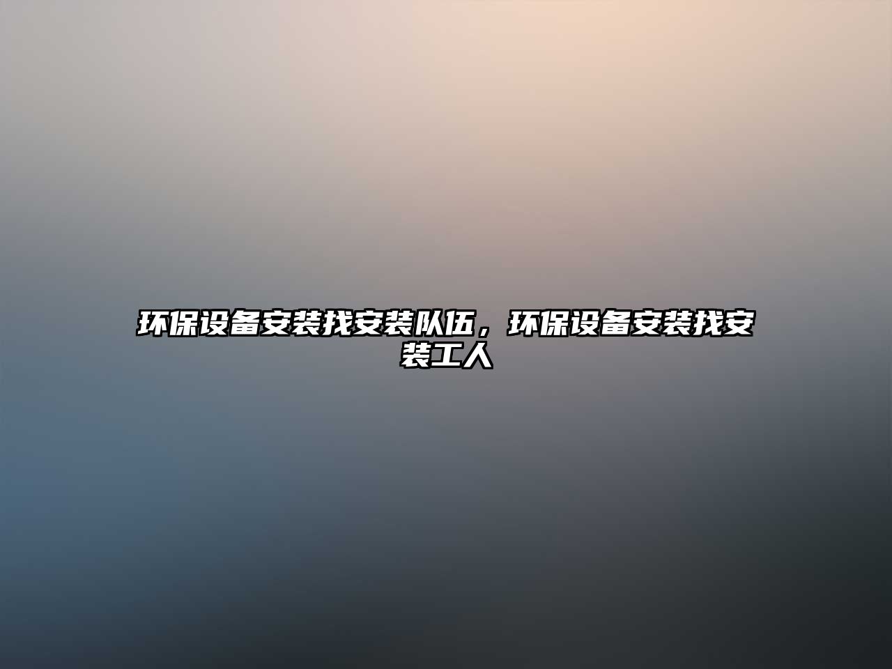 環(huán)保設(shè)備安裝找安裝隊(duì)伍，環(huán)保設(shè)備安裝找安裝工人