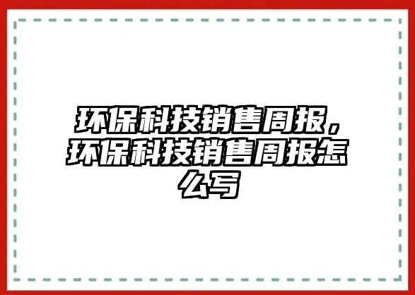 環(huán)?？萍间N售周報，環(huán)?？萍间N售周報怎么寫