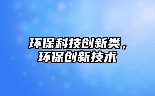 環(huán)?？萍紕?chuàng)新類，環(huán)保創(chuàng)新技術(shù)