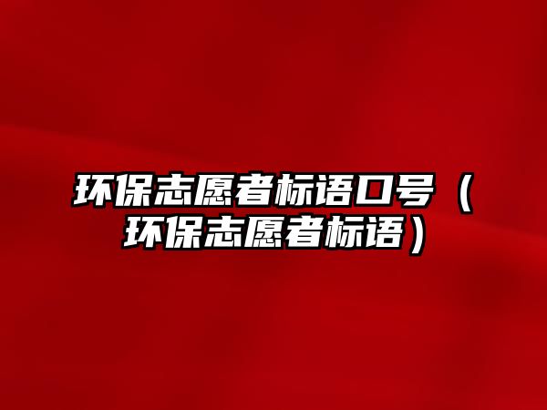 環(huán)保志愿者標(biāo)語口號(hào)（環(huán)保志愿者標(biāo)語）