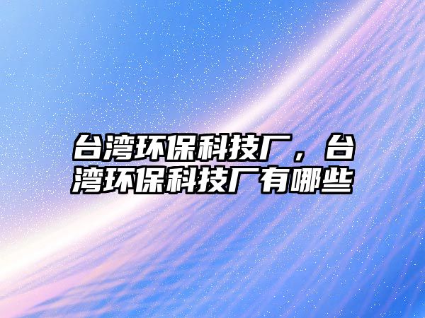 臺(tái)灣環(huán)?？萍紡S，臺(tái)灣環(huán)?？萍紡S有哪些
