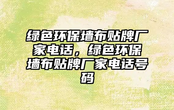 綠色環(huán)保墻布貼牌廠家電話，綠色環(huán)保墻布貼牌廠家電話號碼