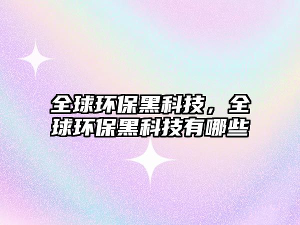 全球環(huán)保黑科技，全球環(huán)保黑科技有哪些