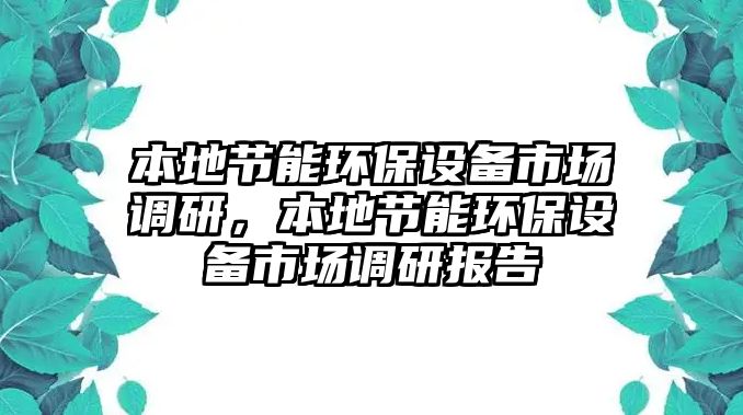 本地節(jié)能環(huán)保設(shè)備市場調(diào)研，本地節(jié)能環(huán)保設(shè)備市場調(diào)研報(bào)告