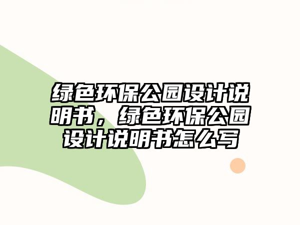綠色環(huán)保公園設計說明書，綠色環(huán)保公園設計說明書怎么寫